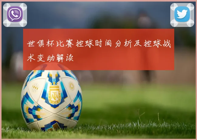 世俱杯比赛控球时间分析及控球战术变动解读