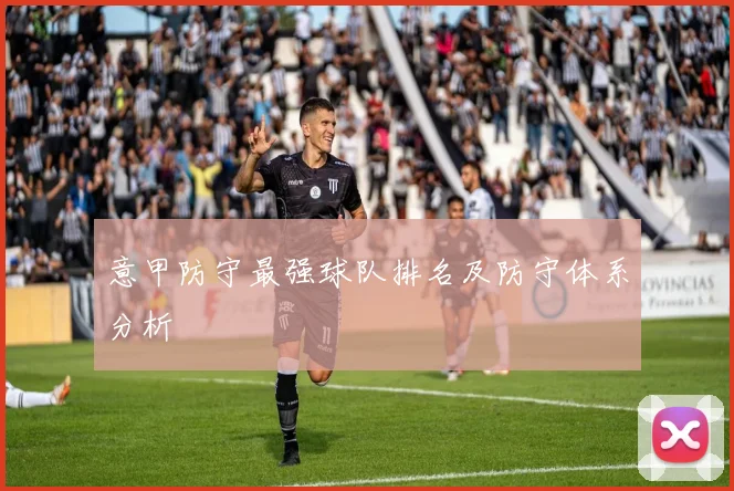 意甲防守最强球队排名及防守体系分析