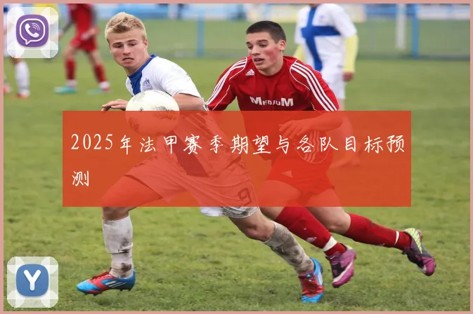 2025年法甲赛季期望与各队目标预测