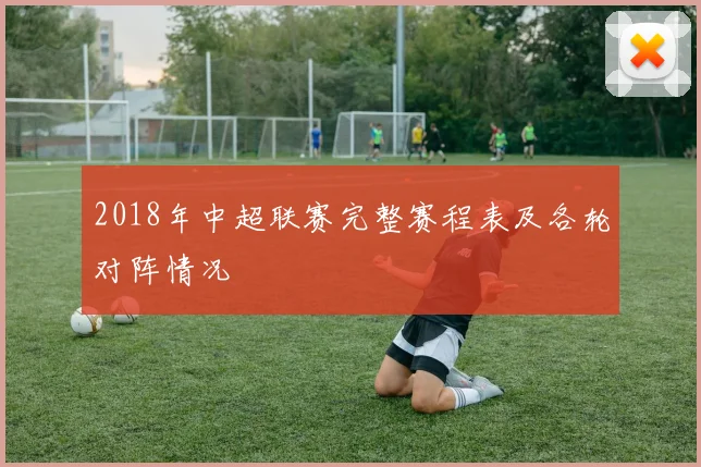 2018年中超联赛完整赛程表及各轮对阵情况