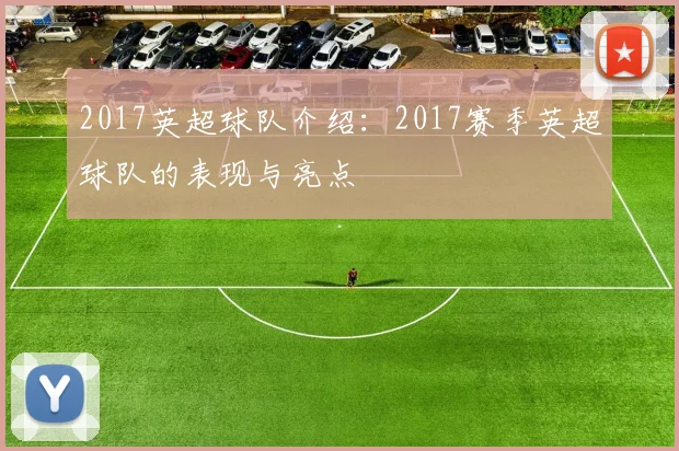 2017英超球队介绍：2017赛季英超球队的表现与亮点