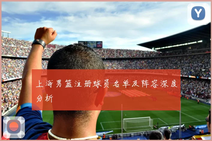 上海男篮注册球员名单及阵容深度分析