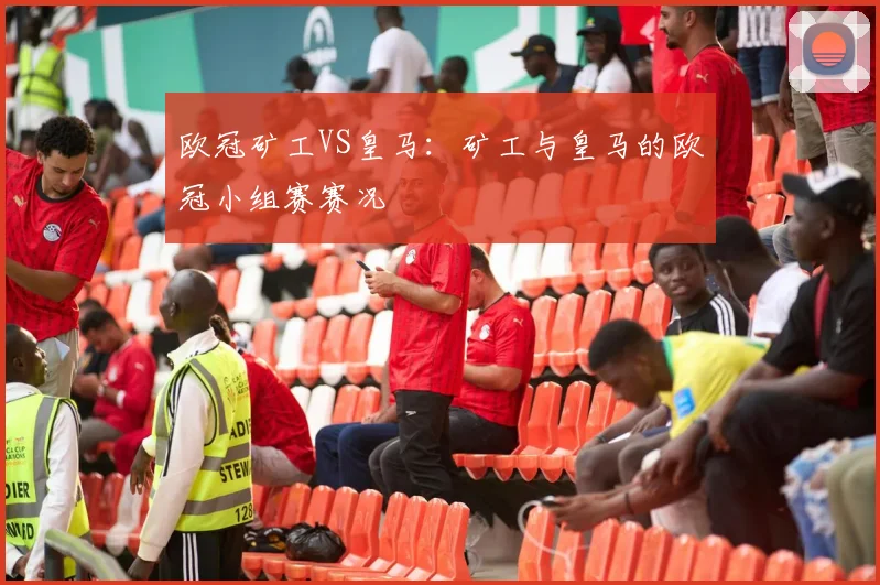 欧冠矿工VS皇马：矿工与皇马的欧冠小组赛赛况