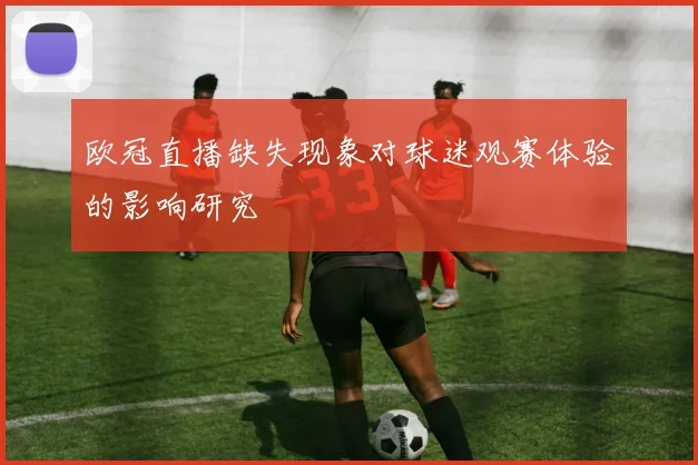 欧冠直播缺失现象对球迷观赛体验的影响研究