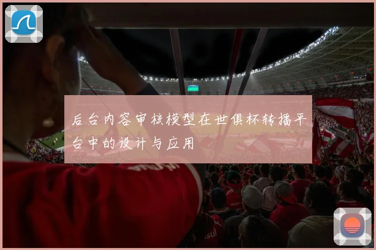 后台内容审核模型在世俱杯转播平台中的设计与应用
