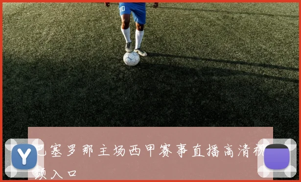 巴塞罗那主场西甲赛事直播高清视频入口