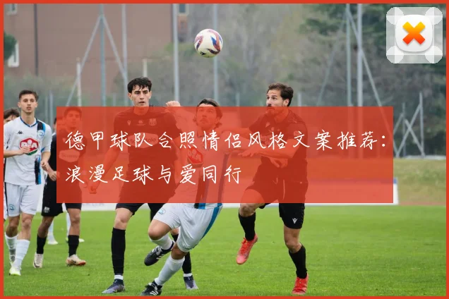 德甲球队合照情侣风格文案推荐：浪漫足球与爱同行
