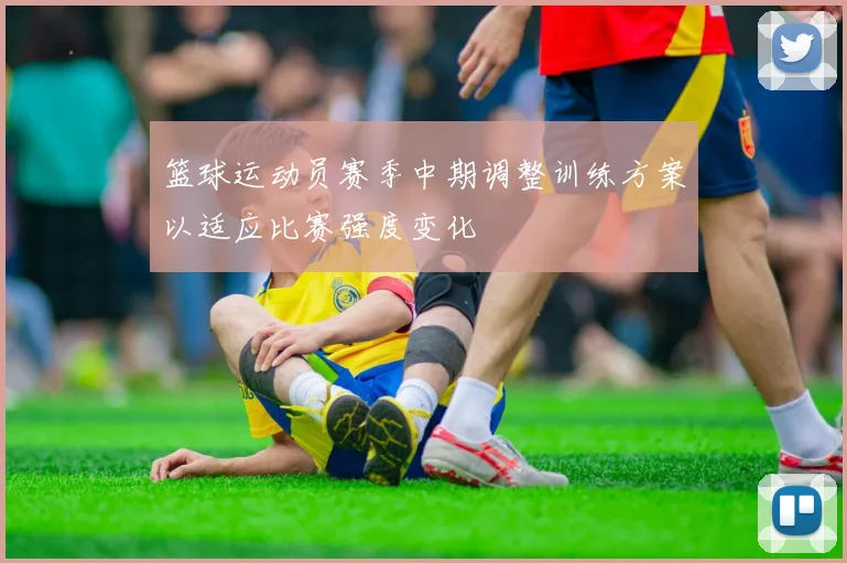 篮球运动员赛季中期调整训练方案以适应比赛强度变化