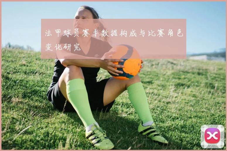 法甲球员赛季数据构成与比赛角色变化研究