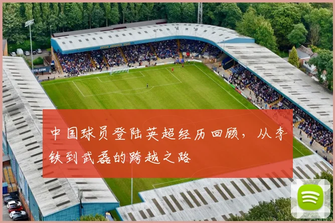 中国球员登陆英超经历回顾，从李铁到武磊的跨越之路